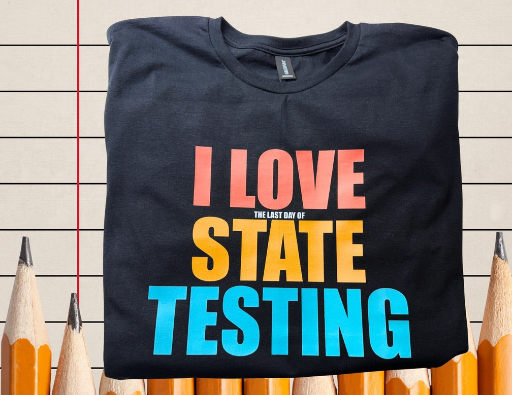 I Love The Last Day Of State Testing Tee