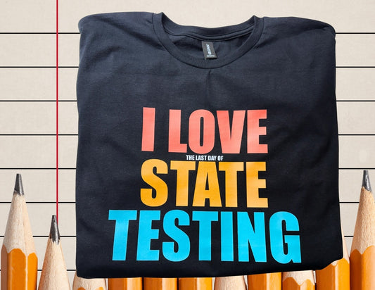 I Love The Last Day Of State Testing Tee